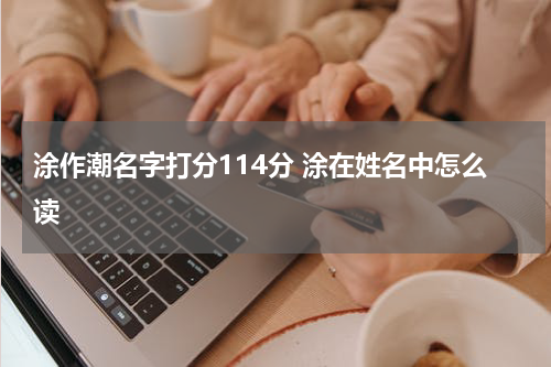 涂作潮名字打分114分 涂在姓名中怎么读