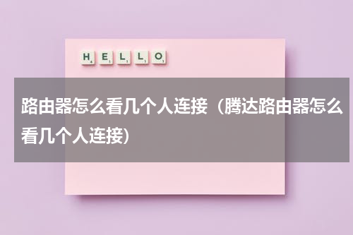 路由器怎么看几个人连接（腾达路由器怎么看几个人连接）