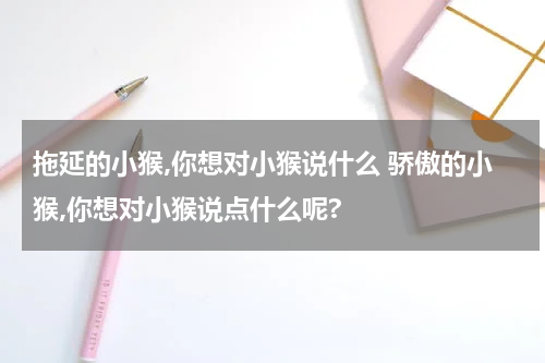 拖延的小猴,你想对小猴说什么 骄傲的小猴,你想对小猴说点什么呢?