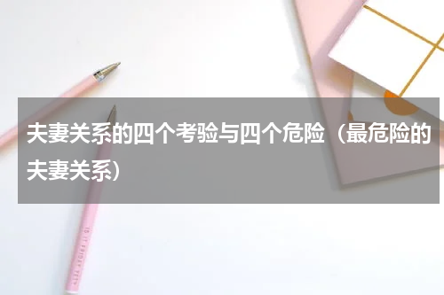 夫妻关系的四个考验与四个危险（最危险的夫妻关系）