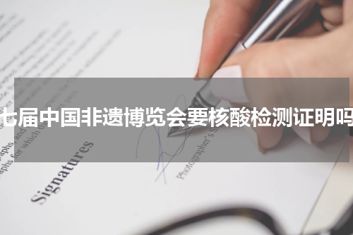第七届中国非遗博览会要核酸检测证明吗？