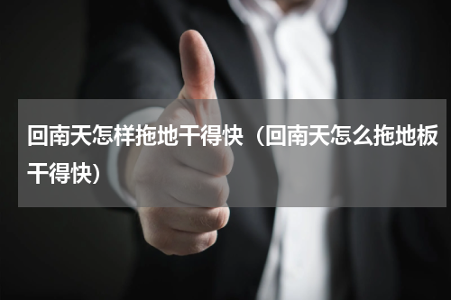 回南天怎样拖地干得快（回南天怎么拖地板干得快）