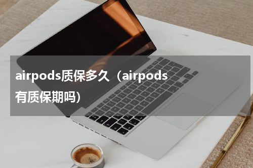 airpods质保多久（airpods有质保期吗）