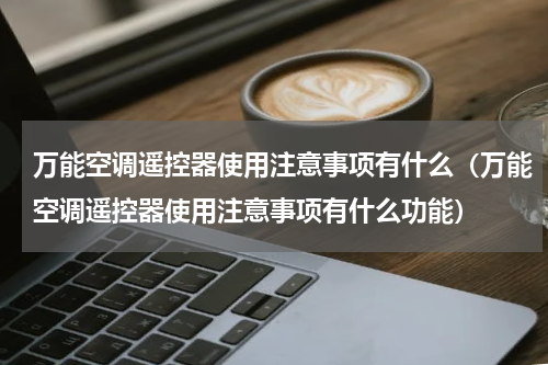 万能空调遥控器使用注意事项有什么（万能空调遥控器使用注意事项有什么功能）