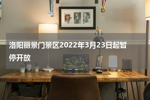 洛阳丽景门景区2022年3月23日起暂停开放