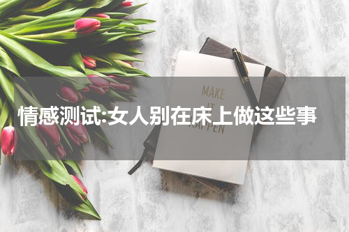 情感测试:女人别在床上做这些事