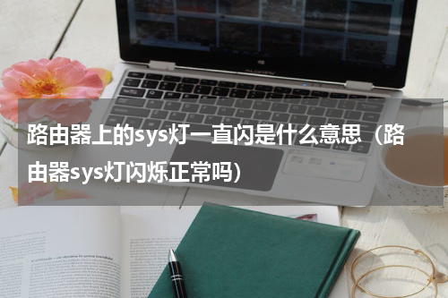 路由器上的sys灯一直闪是什么意思（路由器sys灯闪烁正常吗）