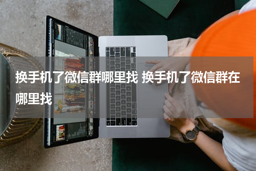换手机了微信群哪里找 换手机了微信群在哪里找