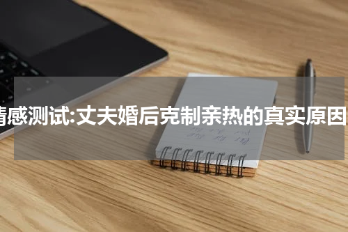 情感测试:丈夫婚后克制亲热的真实原因