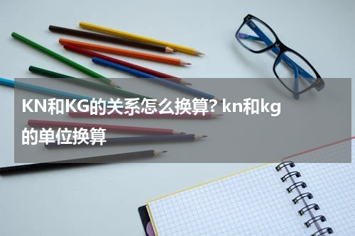 KN和KG的关系怎么换算? kn和kg的单位换算