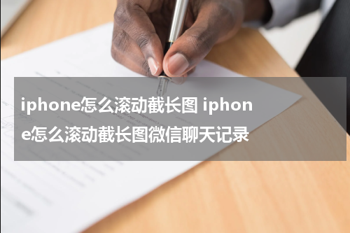iphone怎么滚动截长图 iphone怎么滚动截长图微信聊天记录