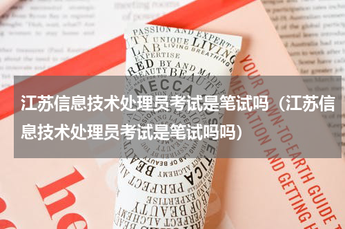 江苏信息技术处理员考试是笔试吗（江苏信息技术处理员考试是笔试吗吗）