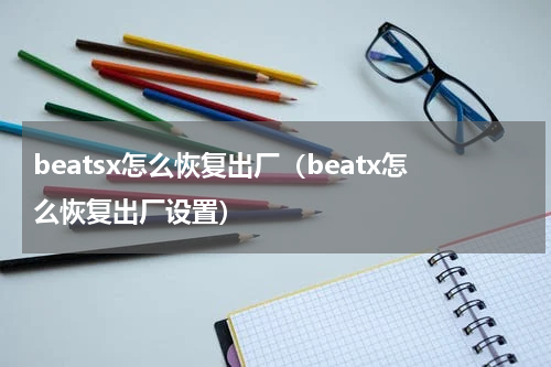 beatsx怎么恢复出厂（beatx怎么恢复出厂设置）