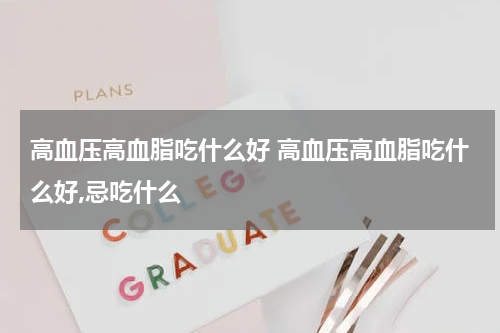 高血压高血脂吃什么好 高血压高血脂吃什么好,忌吃什么