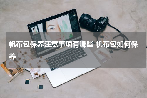 帆布包保养注意事项有哪些 帆布包如何保养