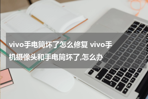 vivo手电筒坏了怎么修复 vivo手机摄像头和手电筒坏了,怎么办
