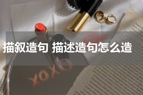 描叙造句 描述造句怎么造