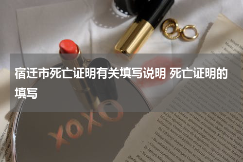 宿迁市死亡证明有关填写说明 死亡证明的填写