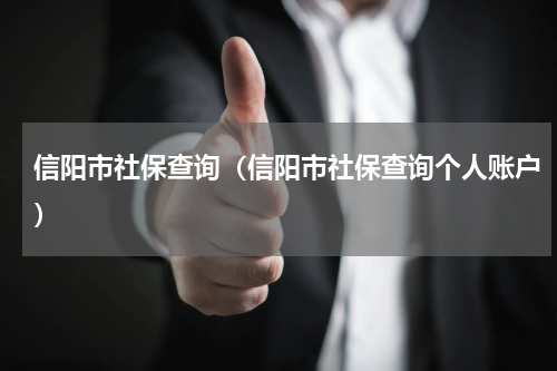 信阳市社保查询（信阳市社保查询个人账户）