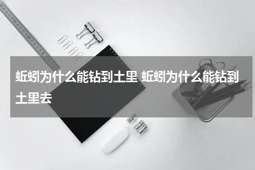 蚯蚓为什么能钻到土里 蚯蚓为什么能钻到土里去