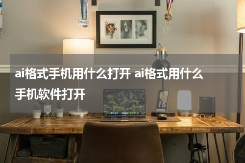 ai格式手机用什么打开 ai格式用什么手机软件打开