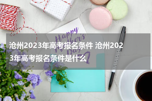 沧州2023年高考报名条件 沧州2023年高考报名条件是什么