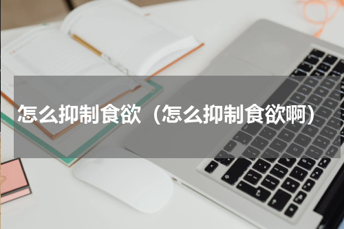 怎么抑制食欲（怎么抑制食欲啊）