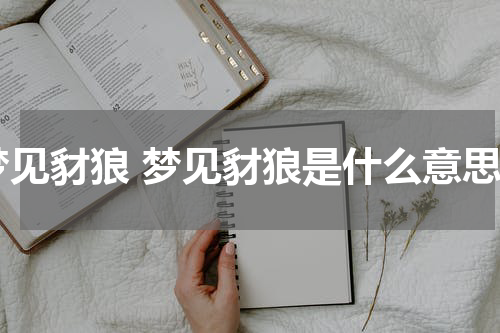 梦见豺狼 梦见豺狼是什么意思