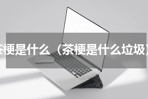 茶梗是什么（茶梗是什么垃圾）