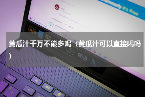 黄瓜汁千万不能多喝（黄瓜汁可以直接喝吗）