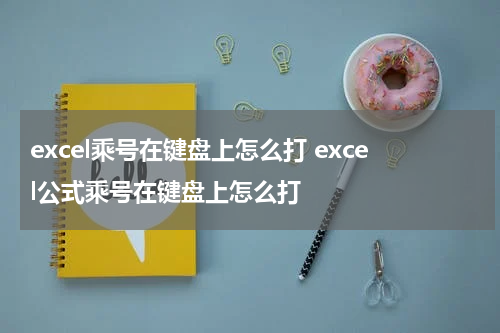 excel乘号在键盘上怎么打 excel公式乘号在键盘上怎么打