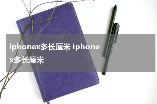 iphonex多长厘米 iphone x多长厘米