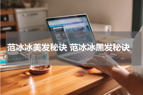 范冰冰美发秘诀 范冰冰黑发秘诀