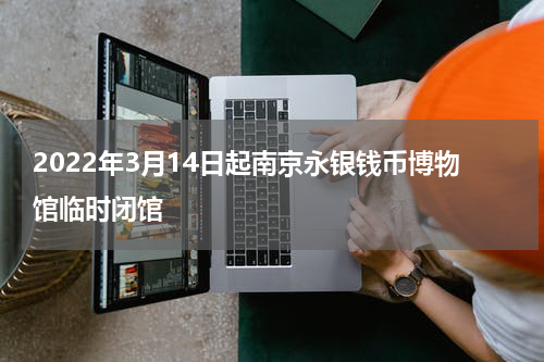 2022年3月14日起南京永银钱币博物馆临时闭馆