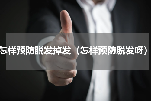 怎样预防脱发掉发（怎样预防脱发呀）