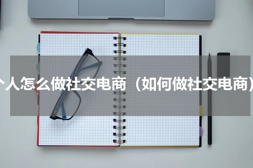个人怎么做社交电商（如何做社交电商）