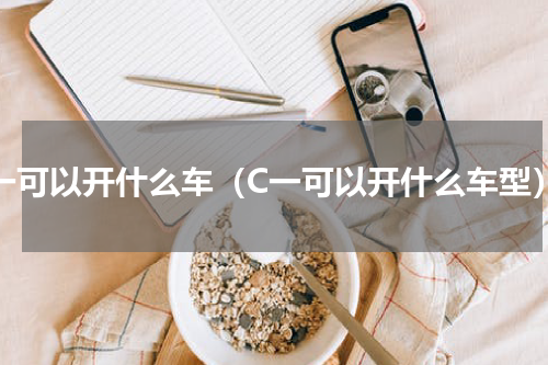 C一可以开什么车（C一可以开什么车型）