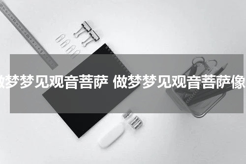 做梦梦见观音菩萨 做梦梦见观音菩萨像