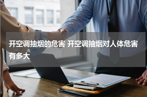 开空调抽烟的危害 开空调抽烟对人体危害有多大