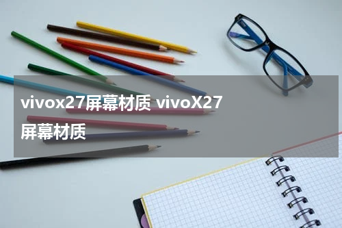 vivox27屏幕材质 vivoX27屏幕材质