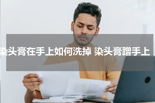 染头膏在手上如何洗掉 染头膏蹭手上