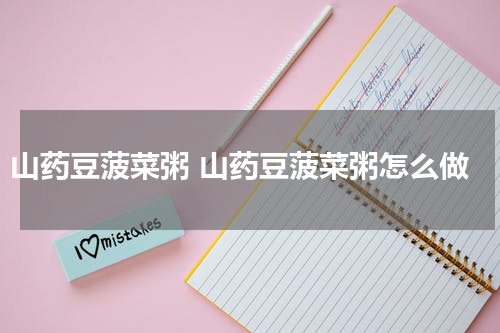 山药豆菠菜粥 山药豆菠菜粥怎么做
