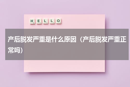 产后脱发严重是什么原因（产后脱发严重正常吗）