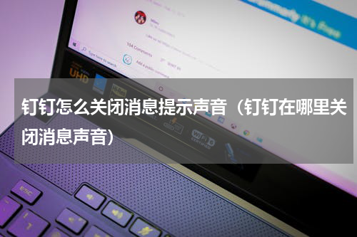 钉钉怎么关闭消息提示声音（钉钉在哪里关闭消息声音）
