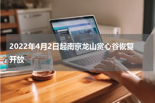 2022年4月2日起南京龙山赏心谷恢复开放