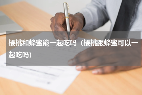 樱桃和蜂蜜能一起吃吗（樱桃跟蜂蜜可以一起吃吗）