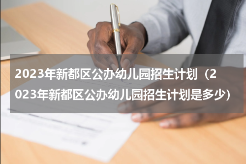 2023年新都区公办幼儿园招生计划（2023年新都区公办幼儿园招生计划是多少）
