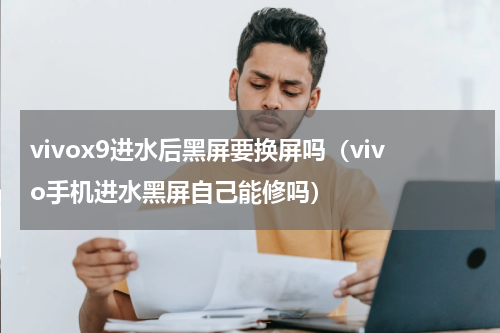 vivox9进水后黑屏要换屏吗（vivo手机进水黑屏自己能修吗）