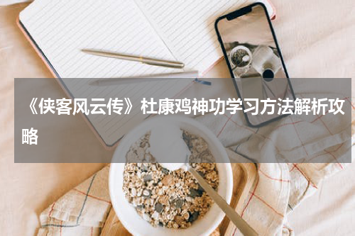 《侠客风云传》杜康鸡神功学习方法解析攻略