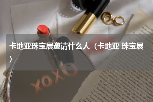 卡地亚珠宝展邀请什么人（卡地亚 珠宝展）